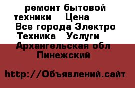 ремонт бытовой техники  › Цена ­ 500 - Все города Электро-Техника » Услуги   . Архангельская обл.,Пинежский 